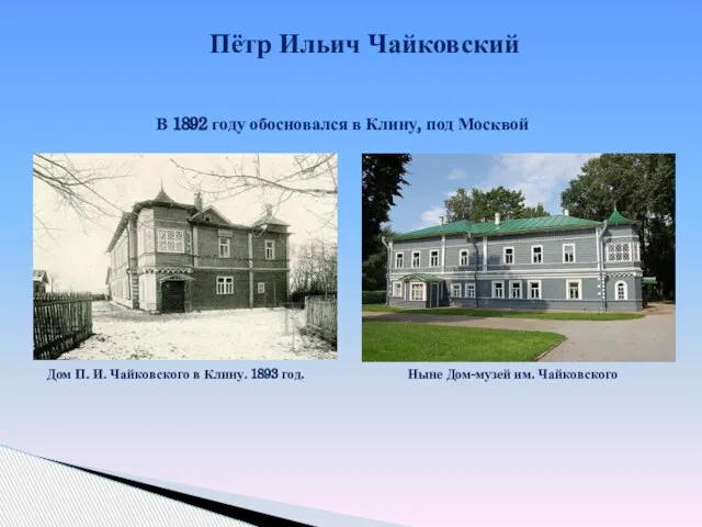 Пётр Ильич Чайковский В 1892 году обосновался в Клину, под Москвой Дом