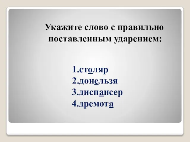 1.столяр 2.донельзя 3.диспансер 4.дремота Укажите слово с правильно поставленным ударением: