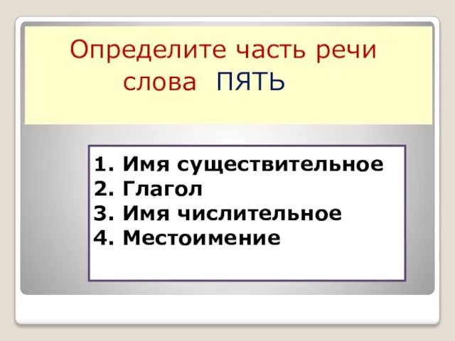 1. Имя существительное 2. Глагол 3. Имя числительное 4. Местоимение Определите часть речи слова ПЯТЬ