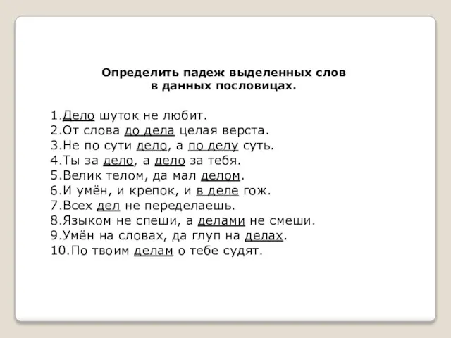 Определить падеж выделенных слов в данных пословицах. 1.Дело шуток не любит. 2.От