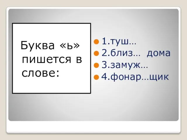 Буква «ь» пишется в слове: 1.туш… 2.близ… дома 3.замуж… 4.фонар…щик