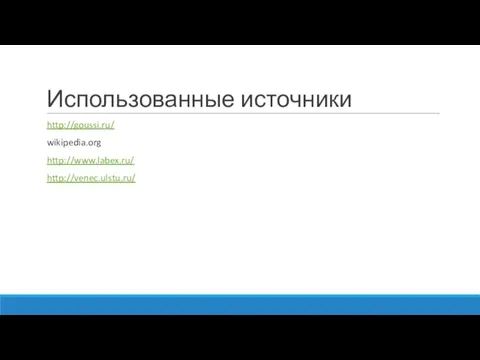 Использованные источники http://goussi.ru/ wikipedia.org http://www.labex.ru/ http://venec.ulstu.ru/