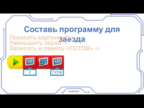 Составь программу для заезда Показать картинку 0 -> Уменьшить экран -> Записать в память «ГОТОВ» ->