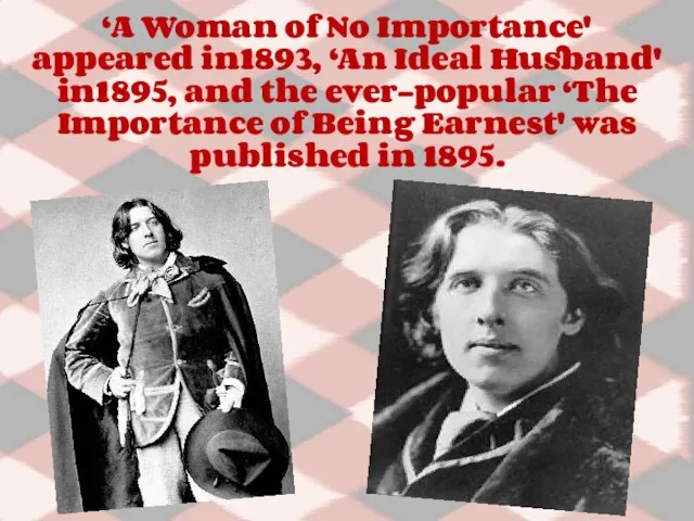 ‘A Woman of No Importance' appeared in1893, ‘An Ideal Husband' in1895, and