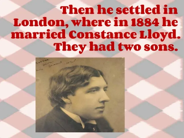 Then he settled in London, where in 1884 he married Constance Lloyd. They had two sons.