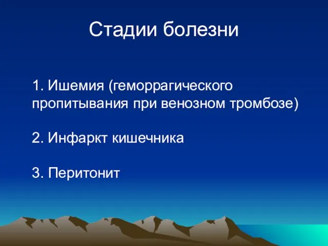 Стадии болезни 1. Ишемия (геморрагического пропитывания при венозном тромбозе) 2. Инфаркт кишечника 3. Перитонит