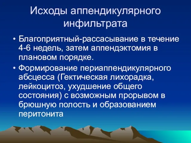 Исходы аппендикулярного инфильтрата Благоприятный-рассасывание в течение 4-6 недель, затем аппендэктомия в плановом