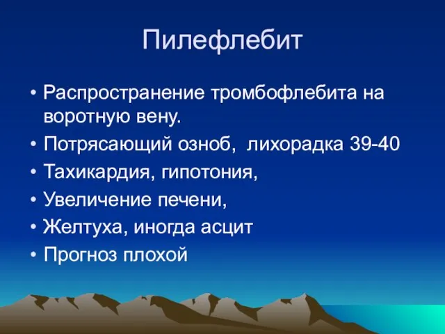 Пилефлебит Распространение тромбофлебита на воротную вену. Потрясающий озноб, лихорадка 39-40 Тахикардия, гипотония,