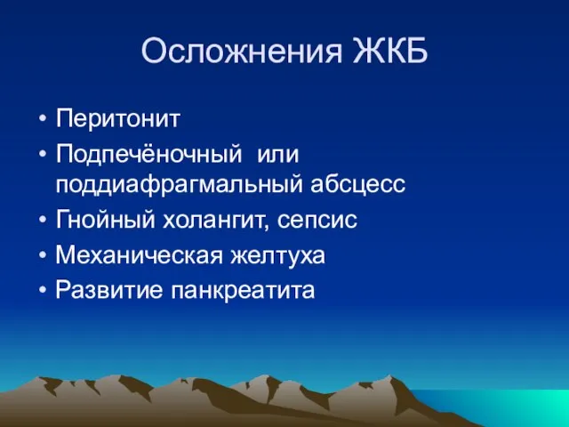 Осложнения ЖКБ Перитонит Подпечёночный или поддиафрагмальный абсцесс Гнойный холангит, сепсис Механическая желтуха Развитие панкреатита