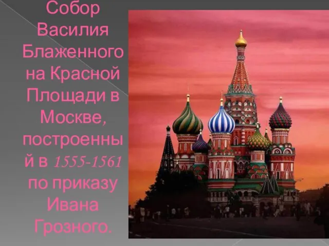 Собор Василия Блаженного на Красной Площади в Москве, построенный в 1555-1561 по приказу Ивана Грозного.