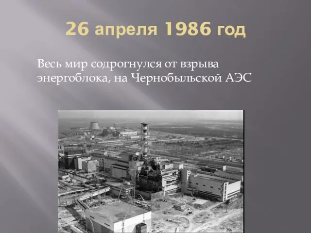 26 апреля 1986 год Весь мир содрогнулся от взрыва энергоблока, на Чернобыльской АЭС