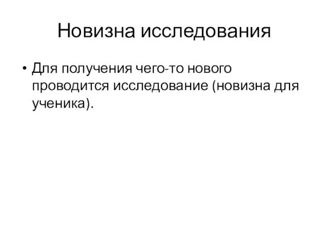 Новизна исследования Для получения чего-то нового проводится исследование (новизна для ученика).