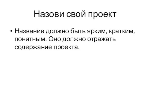 Назови свой проект Название должно быть ярким, кратким, понятным. Оно должно отражать содержание проекта.