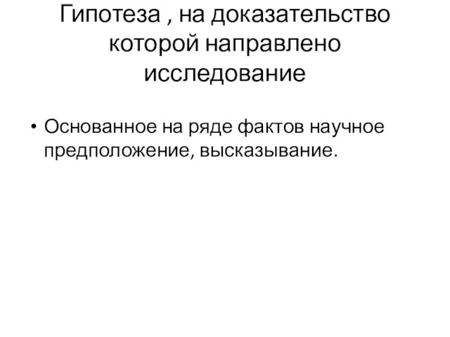 Гипотеза , на доказательство которой направлено исследование Основанное на ряде фактов научное предположение, высказывание.