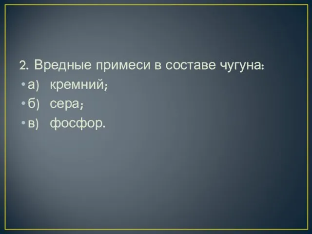 2. Вредные примеси в составе чугуна: а) кремний; б) сера; в) фосфор.