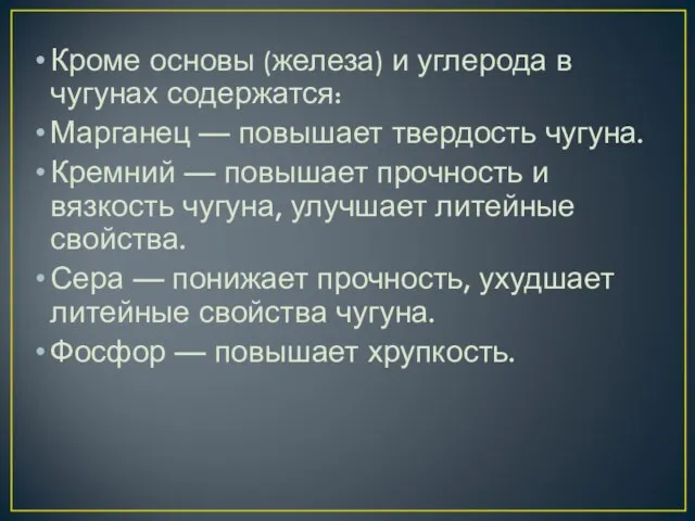 Кроме основы (железа) и углерода в чугунах содержатся: Марганец — повышает твердость