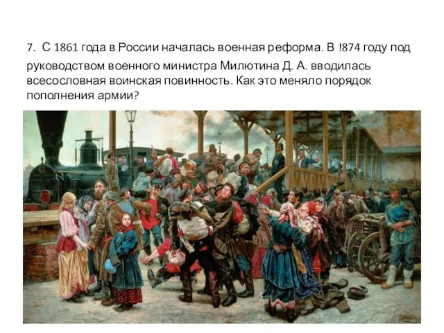 7. С 1861 года в России началась военная реформа. В !874 году