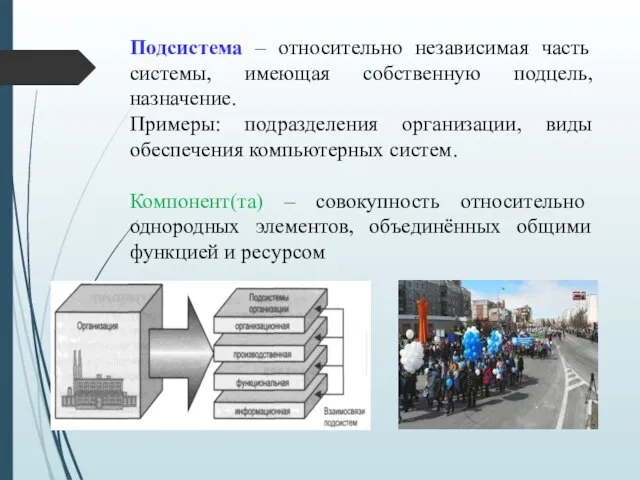 Подсистема – относительно независимая часть системы, имеющая собственную подцель, назначение. Примеры: подразделения