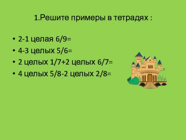 1.Решите примеры в тетрадях : 2-1 целая 6/9= 4-3 целых 5/6= 2