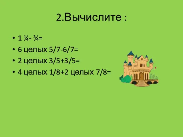 2.Вычислите : 1 ¼- ¾= 6 целых 5/7-6/7= 2 целых 3/5+3/5= 4 целых 1/8+2 целых 7/8=