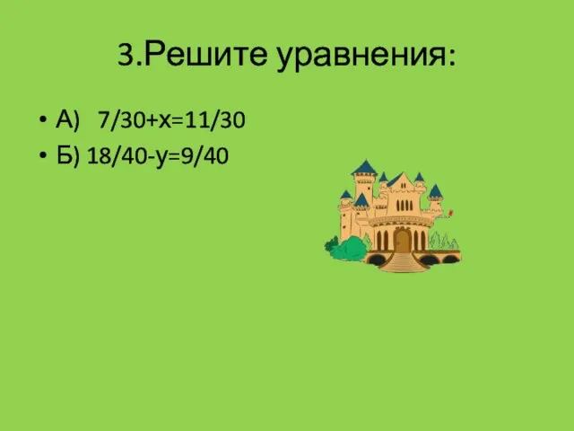 3.Решите уравнения: А) 7/30+х=11/30 Б) 18/40-у=9/40