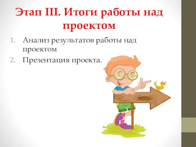 Этап III. Итоги работы над проектом Анализ результатов работы над проектом Презентация проекта.