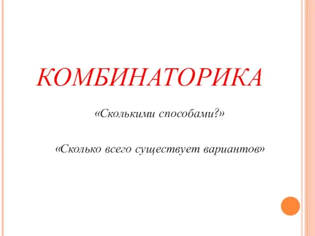 КОМБИНАТОРИКА «Сколькими способами?» «Сколько всего существует вариантов»