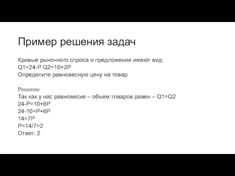 Пример решения задач Кривые рыночного спроса и предложения имеют вид: Q1=24-P Q2=10+2P