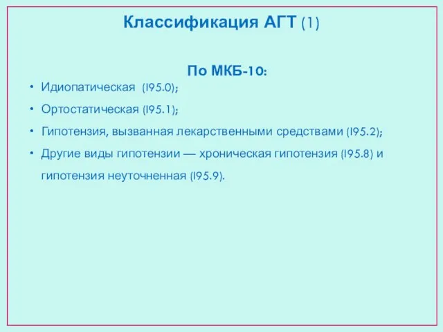 Классификация АГТ (1) По МКБ-10: Идиопатическая (I95.0); Ортостатическая (I95.1); Гипотензия, вызванная лекарственными