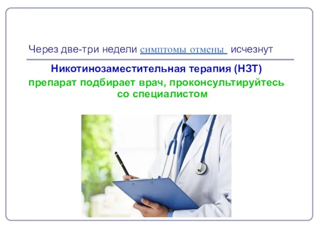 Через две-три недели симптомы отмены исчезнут Никотинозаместительная терапия (НЗТ) препарат подбирает врач, проконсультируйтесь со специалистом