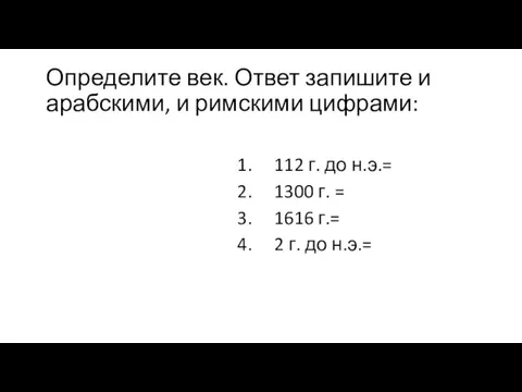 Определите век. Ответ запишите и арабскими, и римскими цифрами: 112 г. до