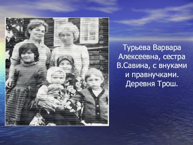 Турьева Варвара Алексеевна, сестра В.Савина, с внуками и правнучками. Деревня Трош.