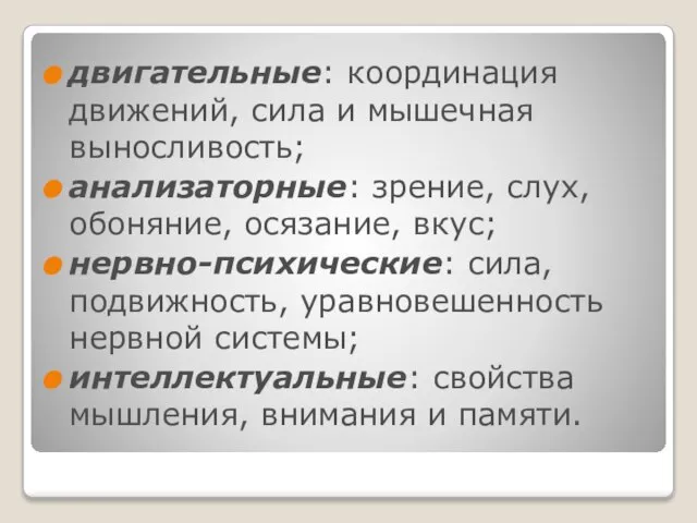 двигательные: координация движений, сила и мышечная выносливость; анализаторные: зрение, слух, обоняние, осязание,