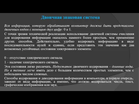 Двоичная знаковая система Вся информация, которую обрабатывает компьютер должна быть представлена двоичным