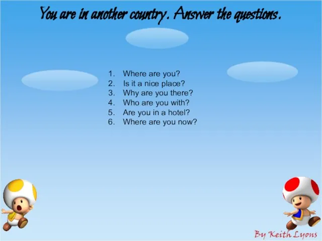 You are in another country. Answer the questions. Where are you? Is