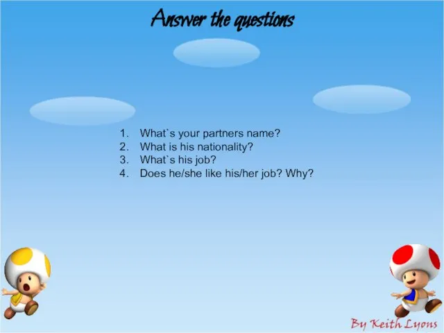 Answer the questions What`s your partners name? What is his nationality? What`s