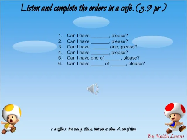 Listen and complete the orders in a café. (3.9 pr ) 1.