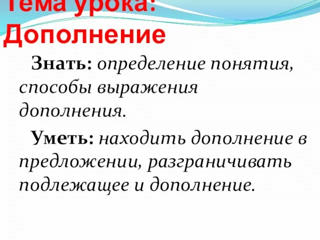 Тема урока: Дополнение Знать: определение понятия, способы выражения дополнения. Уметь: находить дополнение