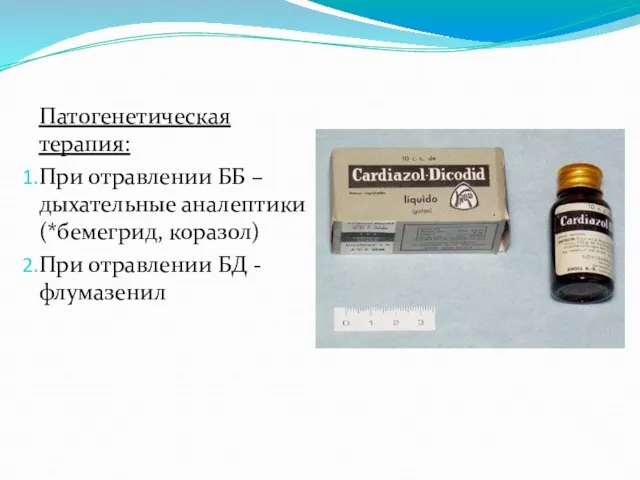 Патогенетическая терапия: При отравлении ББ – дыхательные аналептики (*бемегрид, коразол) При отравлении БД - флумазенил