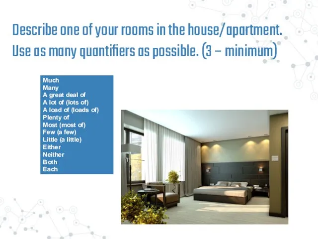 Describe one of your rooms in the house/apartment. Use as many quantifiers