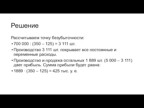 Решение Рассчитываем точку безубыточности: 700 000 : (350 – 125) = 3