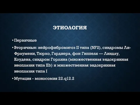 ЭТИОЛОГИЯ Первичные Вторичные: нейрофиброматоз II типа (NF2), синдромы Ли-Фраумени, Тюрко, Гарднера, фон