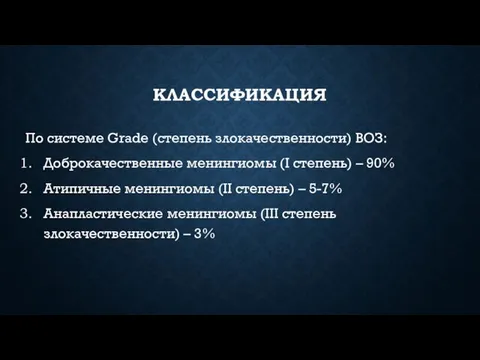 КЛАССИФИКАЦИЯ По системе Grade (степень злокачественности) ВОЗ: Доброкачественные менингиомы (I степень) –