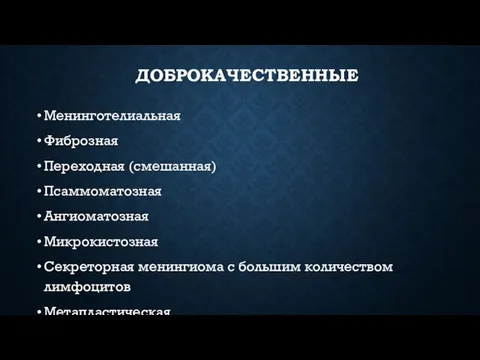 ДОБРОКАЧЕСТВЕННЫЕ Менинготелиальная Фиброзная Переходная (смешанная) Псаммоматозная Ангиоматозная Микрокистозная Секреторная менингиома с большим количеством лимфоцитов Метапластическая