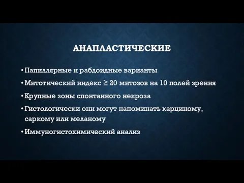 АНАПЛАСТИЧЕСКИЕ Папиллярные и рабдоидные варианты Митотический индекс ≥ 20 митозов на 10