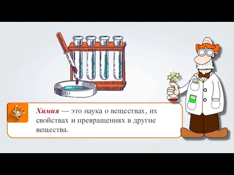 Химия — это наука о веществах, их свойствах и превращениях в другие вещества.