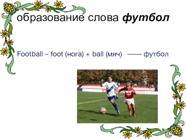 образование слова футбол Football – foot (нога) + ball (мяч) –––– футбол