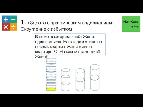 1. «Задача с практическим содержанием» Округление с избытком В доме, в котором