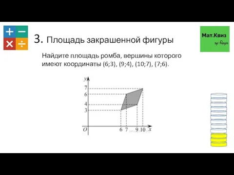 3. Площадь закрашенной фигуры Найдите площадь ромба, вершины которого имеют координаты (6;3), (9;4), (10;7), (7;6).