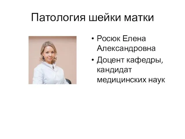 Патология шейки матки Росюк Елена Александровна Доцент кафедры, кандидат медицинских наук